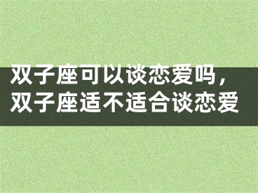 双子座可以谈恋爱吗，双子座适不适合谈恋爱