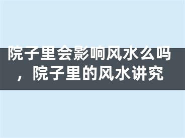 院子里会影响风水么吗，院子里的风水讲究