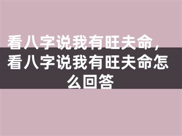看八字说我有旺夫命，看八字说我有旺夫命怎么回答
