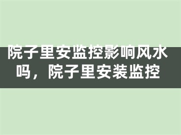 院子里安监控影响风水吗，院子里安装监控