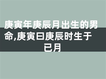 庚寅年庚辰月出生的男命,庚寅曰庚辰时生于已月