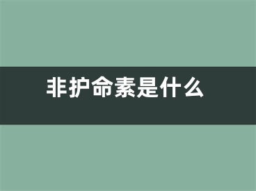 非护命素是什么