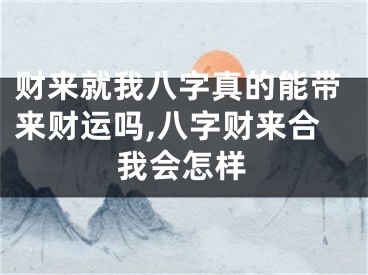 财来就我八字真的能带来财运吗,八字财来合我会怎样