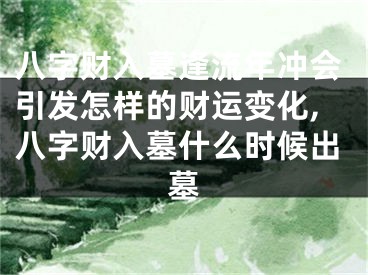 八字财入墓逢流年冲会引发怎样的财运变化,八字财入墓什么时候出墓