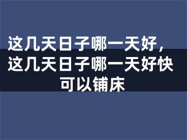 这几天日子哪一天好，这几天日子哪一天好快可以铺床