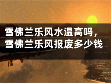 雪佛兰乐风水温高吗，雪佛兰乐风报废多少钱