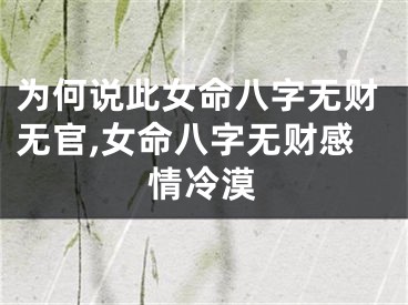 为何说此女命八字无财无官,女命八字无财感情冷漠