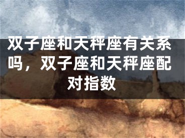 双子座和天秤座有关系吗,双子座和天秤座配对指数