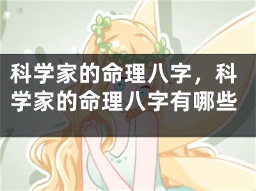 科学家的命理八字，科学家的命理八字有哪些