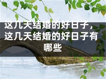 这几天结婚的好日子，这几天结婚的好日子有哪些