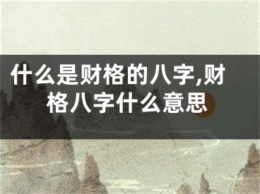 什么是财格的八字,财格八字什么意思