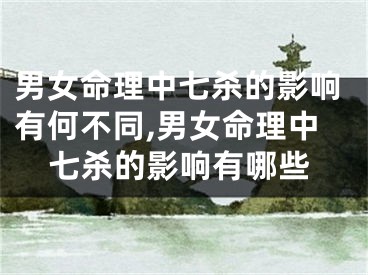 男女命理中七杀的影响有何不同,男女命理中七杀的影响有哪些