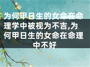 为何甲日生的女命在命理学中被视为不吉,为何甲日生的女命在命理中不好