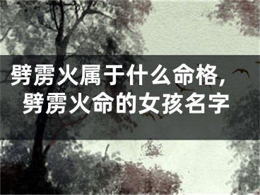 劈雳火属于什么命格,劈雳火命的女孩名字