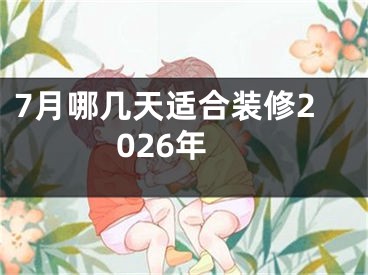 7月哪几天适合装修2026年