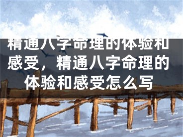 精通八字命理的体验和感受，精通八字命理的体验和感受怎么写