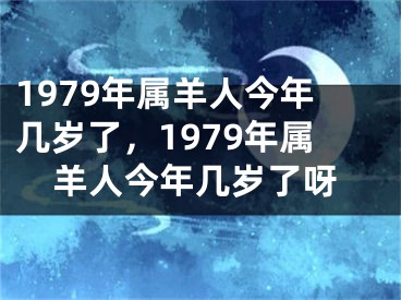 1979年属羊人今年几岁了，1979年属羊人今年几岁了呀