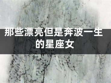 那些漂亮但是奔波一生的星座女