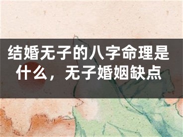 结婚无子的八字命理是什么，无子婚姻缺点