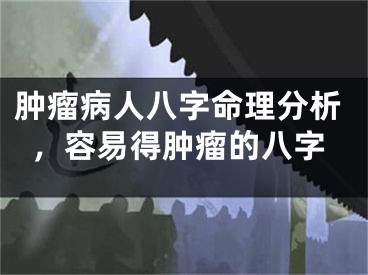 肿瘤病人八字命理分析,容易得肿瘤的八字