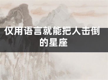 仅用语言就能把人击倒的星座