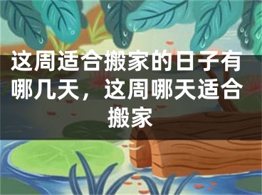 这周适合搬家的日子有哪几天，这周哪天适合搬家