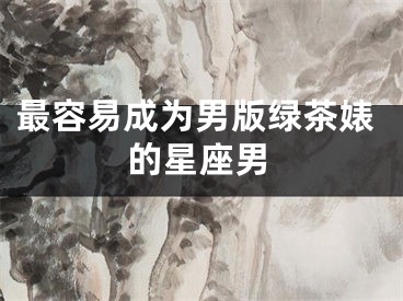 最容易成为男版绿茶婊的星座男