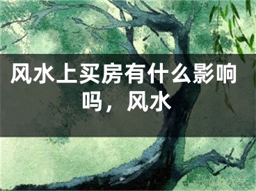 风水上买房有什么影响吗，风水