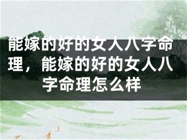 能嫁的好的女人八字命理，能嫁的好的女人八字命理怎么样