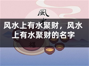 风水上有水聚财，风水上有水聚财的名字