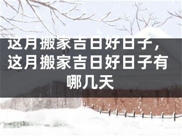 这月搬家吉日好日子,这月搬家吉日好日子有哪几天