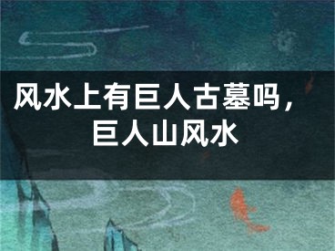 风水上有巨人古墓吗，巨人山风水