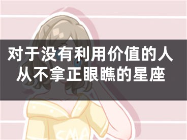 对于没有利用价值的人从不拿正眼瞧的星座