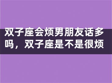 双子座会烦男朋友话多吗，双子座是不是很烦
