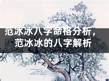 范冰冰八字命格分析，范冰冰的八字解析