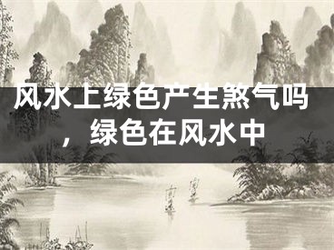 风水上绿色产生煞气吗,绿色在风水中