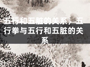 五行和五脏的关系,五行拳与五行和五脏的关系
