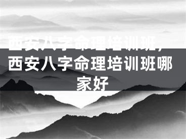 西安八字命理培训班，西安八字命理培训班哪家好