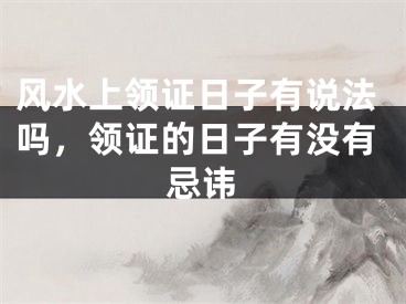 风水上领证日子有说法吗，领证的日子有没有忌讳