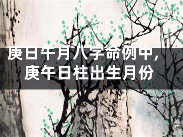 庚日午月八字命例中,庚午日柱出生月份