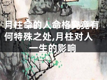 月柱命的人命格究竟有何特殊之处,月柱对人一生的影响