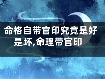 命格自带官印究竟是好是坏,命理带官印