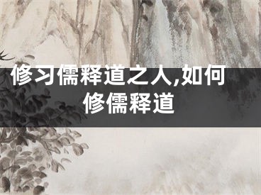 修习儒释道之人,如何修儒释道