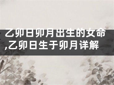 乙卯日卯月出生的女命,乙卯日生于卯月详解