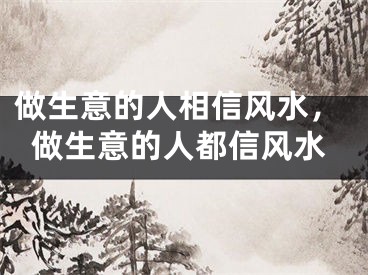 做生意的人相信风水，做生意的人都信风水