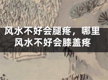 风水不好会腿疼,哪里风水不好会膝盖疼