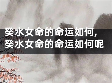 癸水女命的命运如何,癸水女命的命运如何呢