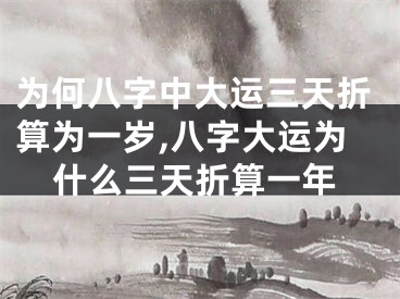 为何八字中大运三天折算为一岁,八字大运为什么三天折算一年