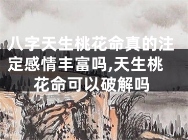 八字天生桃花命真的注定感情丰富吗,天生桃花命可以破解吗