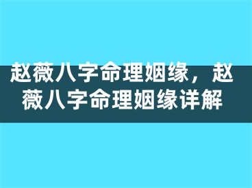 赵薇八字命理姻缘，赵薇八字命理姻缘详解